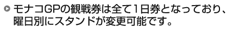 モナコGPの観戦券は全て1日券となっており、曜日別にスタンドが変更可能です。