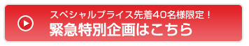 スペシャルプライス先着40名様限定！緊急特別企画はこちら